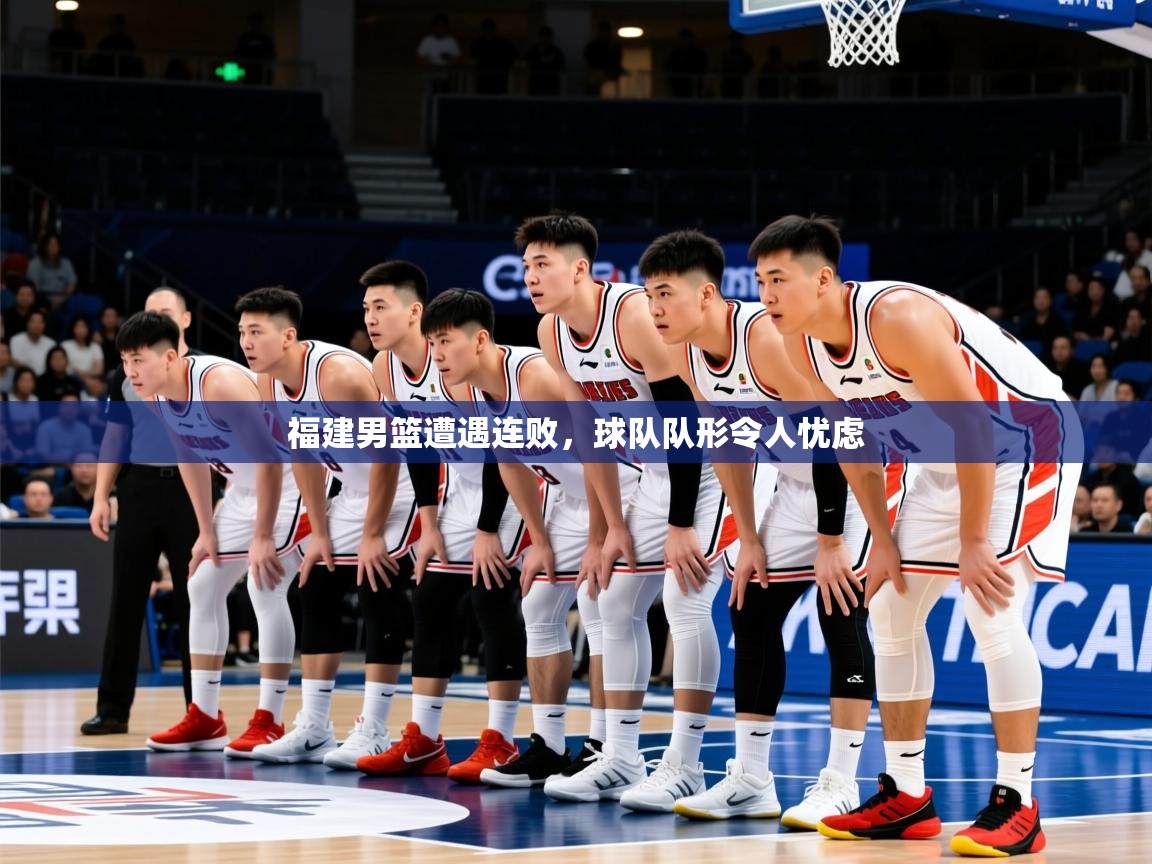 2025鱼乐体育app下载福建男篮遭遇连败，球队队形令人忧虑  第1张