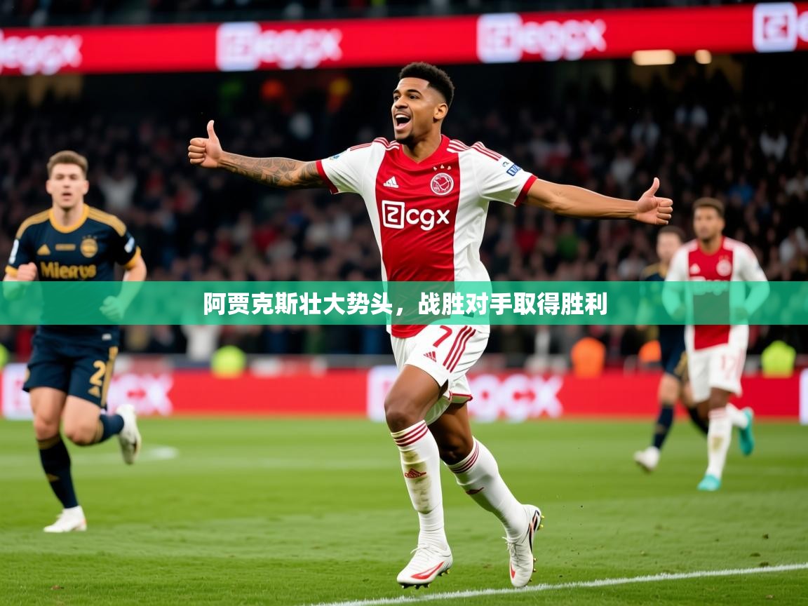 2025乐鱼体育app官网登录入口阿贾克斯壮大势头，战胜对手取得胜利  第3张