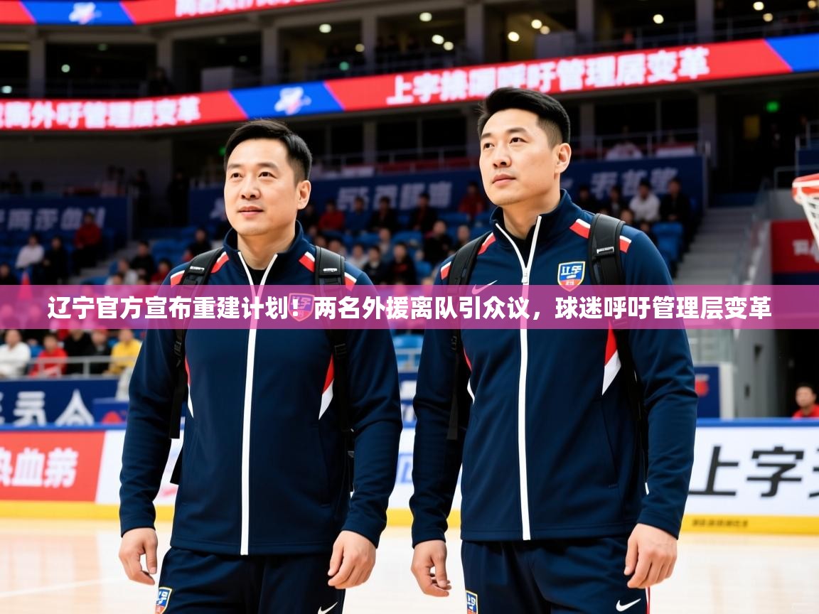 2025鱼乐体育app下载辽宁官方宣布重建计划！两名外援离队引众议，球迷呼吁管理层变革  第2张