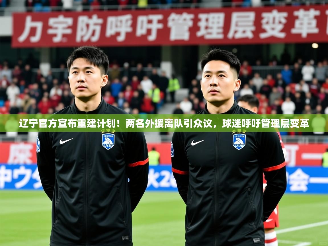 2025鱼乐体育app下载辽宁官方宣布重建计划！两名外援离队引众议，球迷呼吁管理层变革  第4张