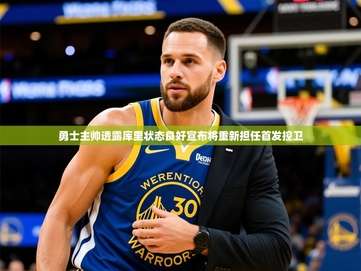 2025乐鱼体育在线网站勇士主帅透露库里状态良好宣布将重新担任首发控卫  第2张