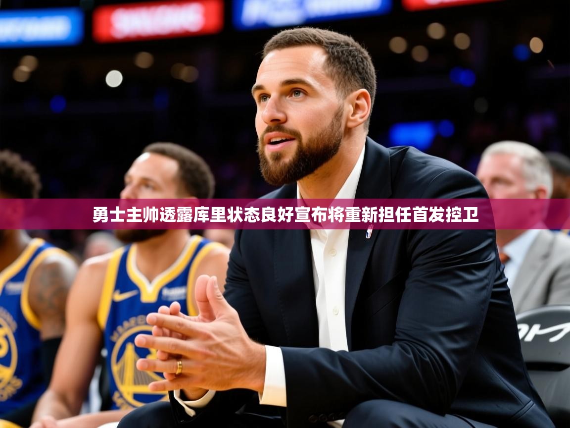 2025乐鱼体育在线网站勇士主帅透露库里状态良好宣布将重新担任首发控卫  第4张