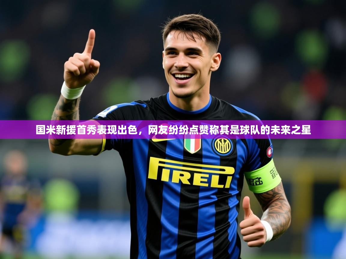 2025粤语体育在线国米新援首秀表现出色，网友纷纷点赞称其是球队的未来之星  第1张