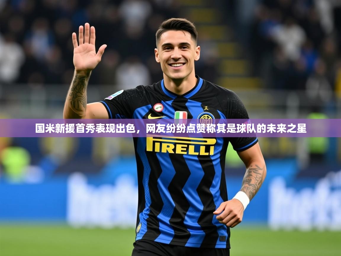 2025粤语体育在线国米新援首秀表现出色，网友纷纷点赞称其是球队的未来之星  第2张