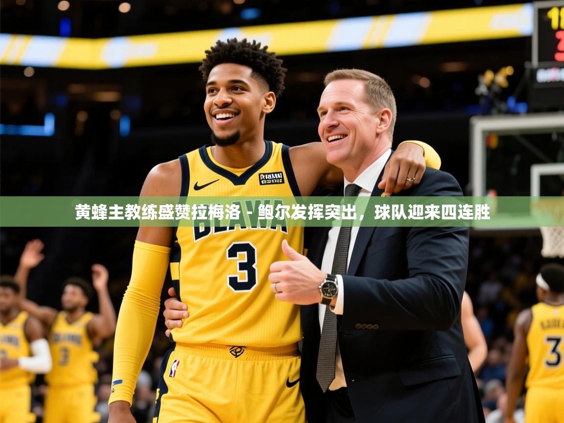 2025乐鱼体育官网在线登录入口黄蜂主教练盛赞拉梅洛-鲍尔发挥突出,球队迎来四连胜 第1张