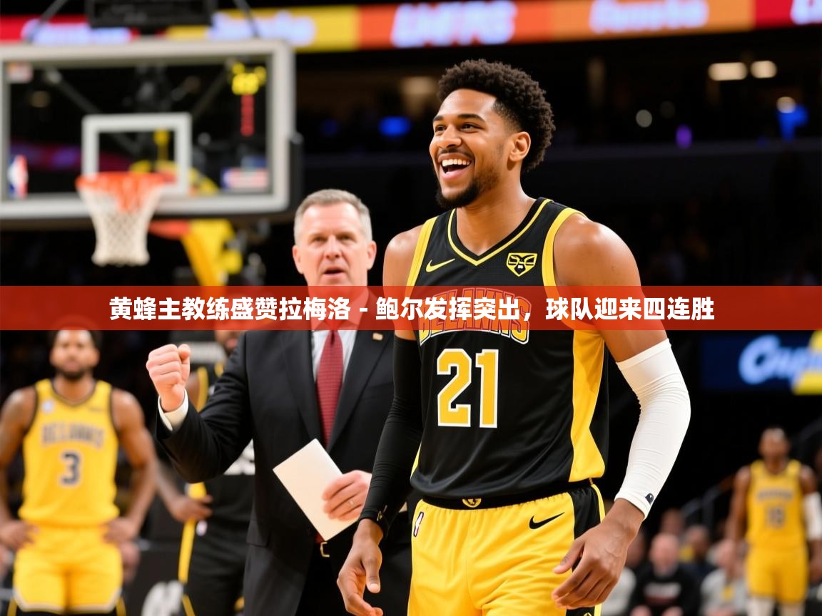 2025乐鱼体育官网在线登录入口黄蜂主教练盛赞拉梅洛-鲍尔发挥突出,球队迎来四连胜 第2张