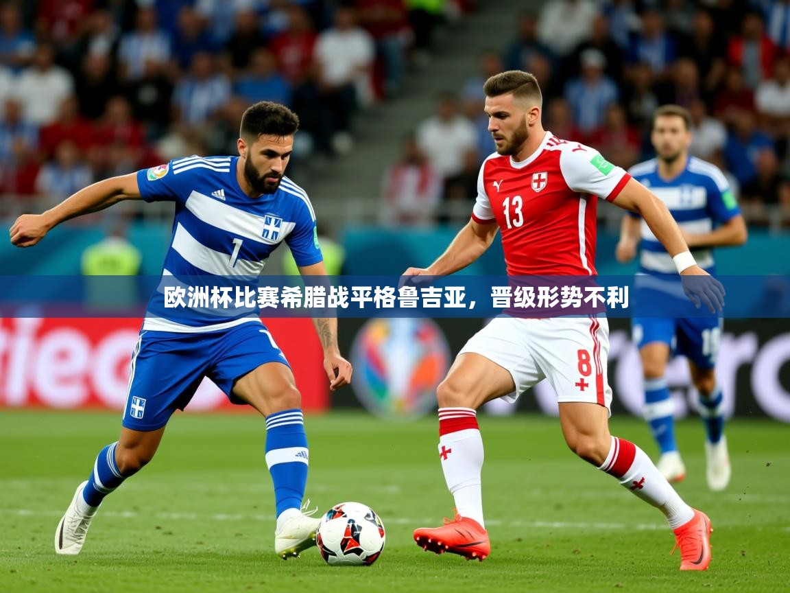 2025乐鱼体育在线欧洲杯比赛希腊战平格鲁吉亚，晋级形势不利  第3张