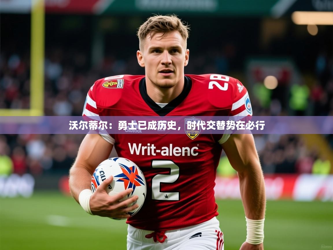 2025乐鱼体育在线登录入口沃尔蒂尔:勇士已成历史,时代交替势在必行 第1张