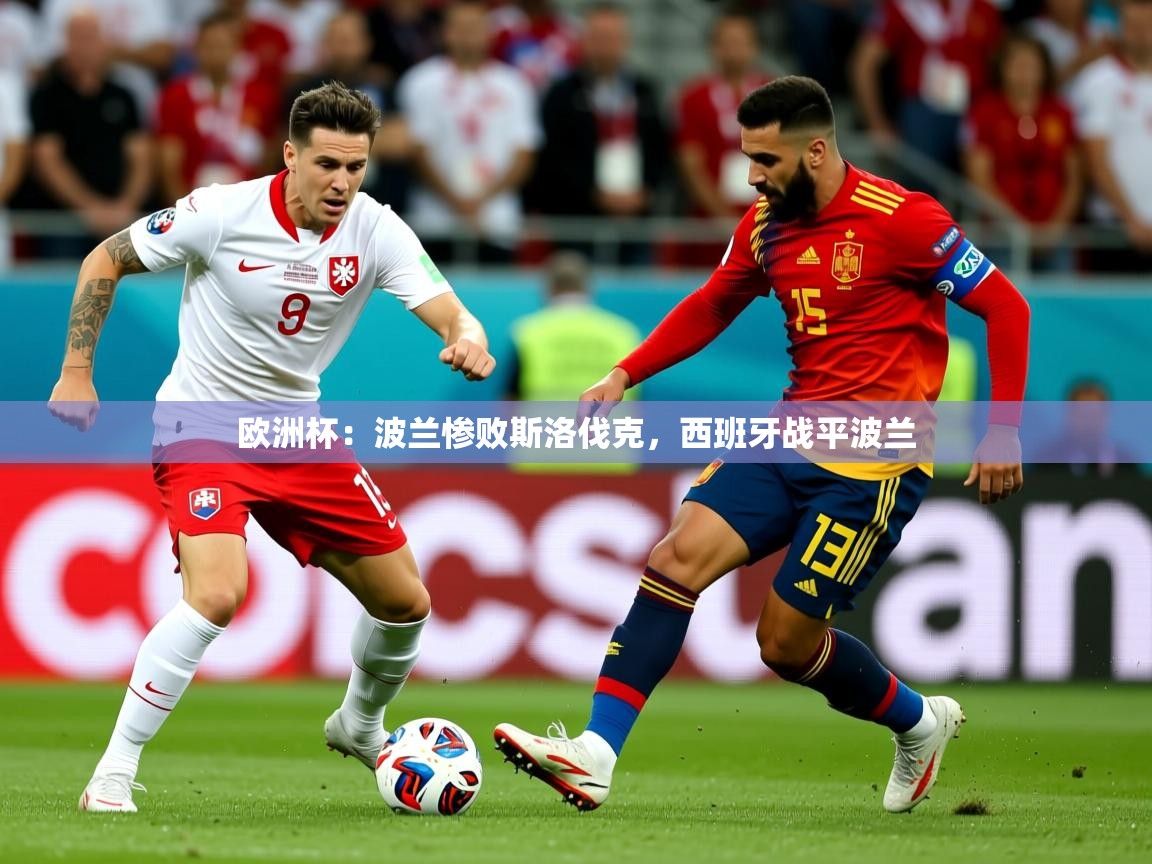 2025乐鱼体育在线欧洲杯：波兰惨败斯洛伐克，西班牙战平波兰  第1张