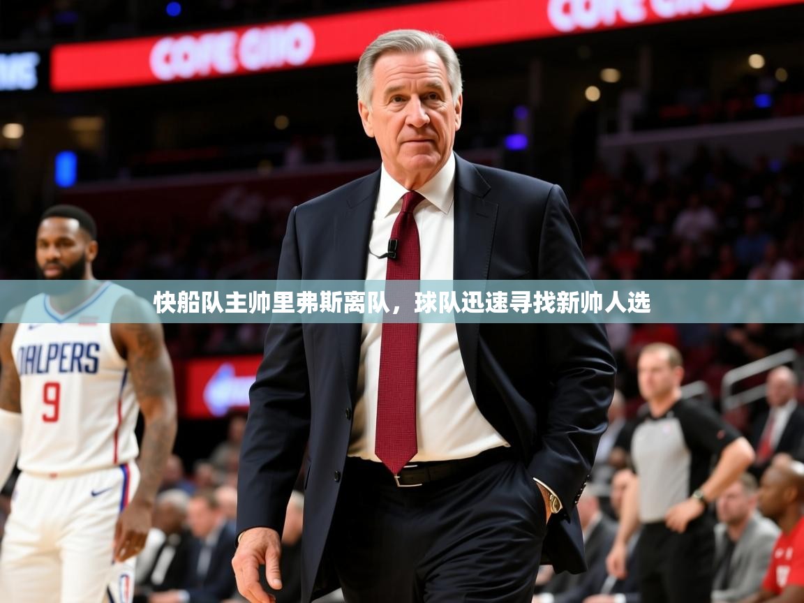 2025乐鱼体育app下载官网(中国)快船队主帅里弗斯离队,球队迅速寻找新帅人选 第1张