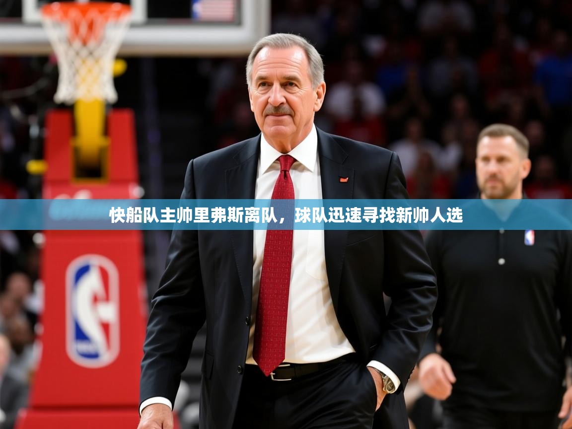 2025乐鱼体育app下载官网(中国)快船队主帅里弗斯离队,球队迅速寻找新帅人选 第3张