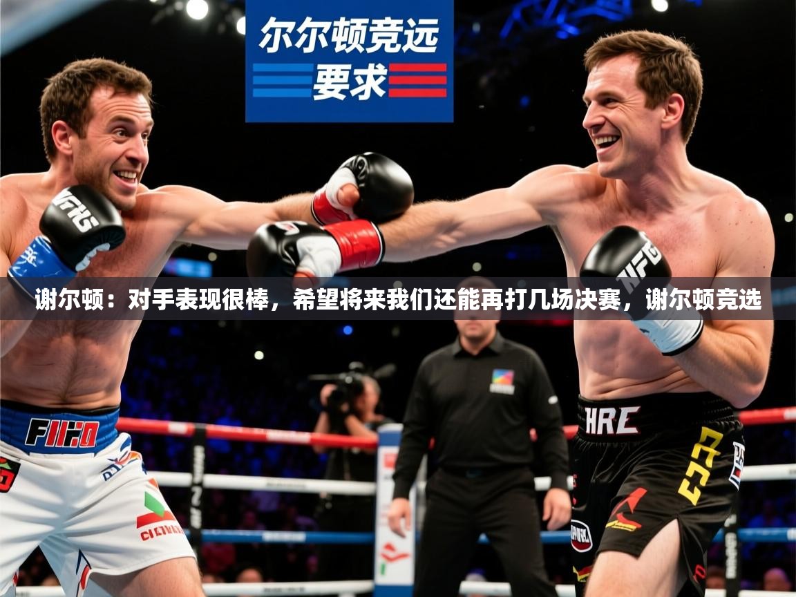 2025乐鱼体育在线下载谢尔顿:对手表现很棒,希望将来我们还能再打几场决赛,谢尔顿竞选 第1张