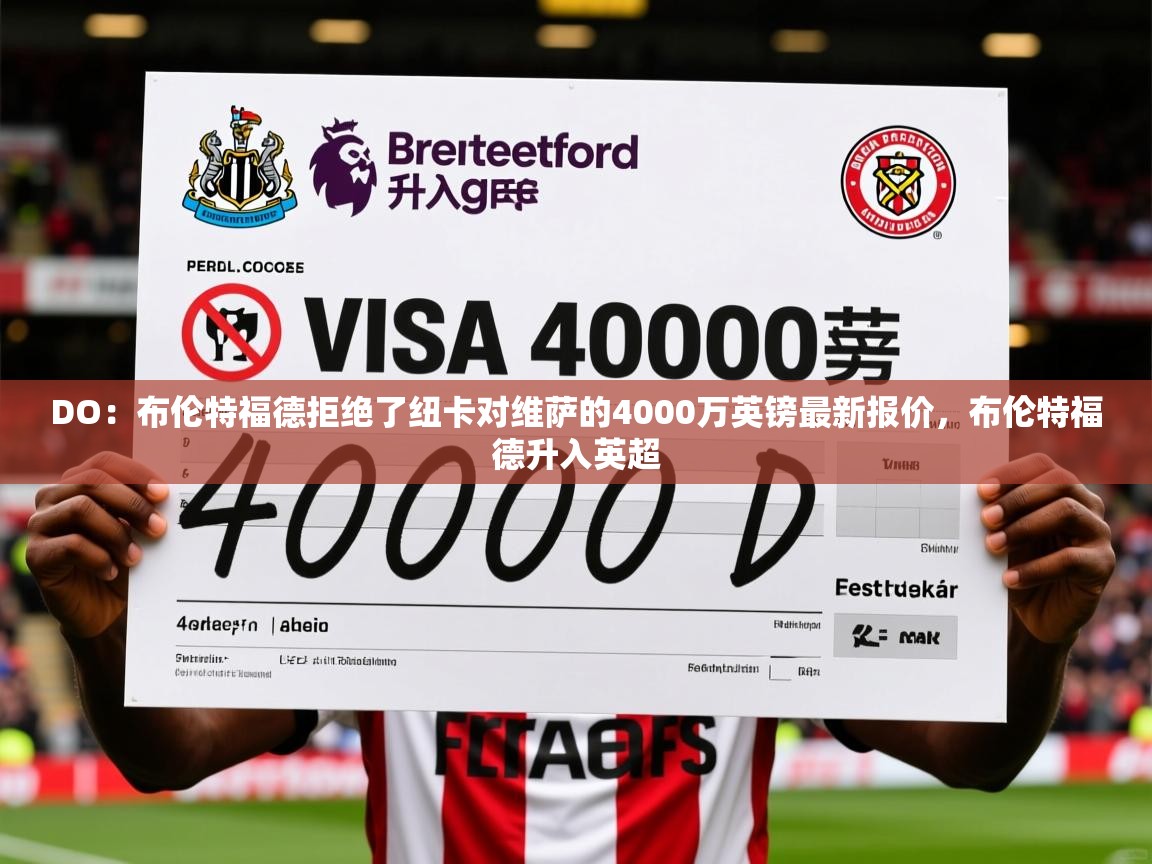2025乐鱼体育app下载官网(中国)DO：布伦特福德拒绝了纽卡对维萨的4000万英镑最新报价，布伦特福德升入英超  第3张