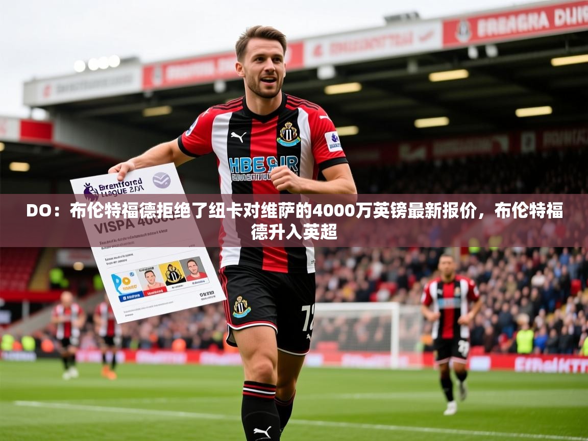 2025乐鱼体育app下载官网(中国)DO：布伦特福德拒绝了纽卡对维萨的4000万英镑最新报价，布伦特福德升入英超  第4张