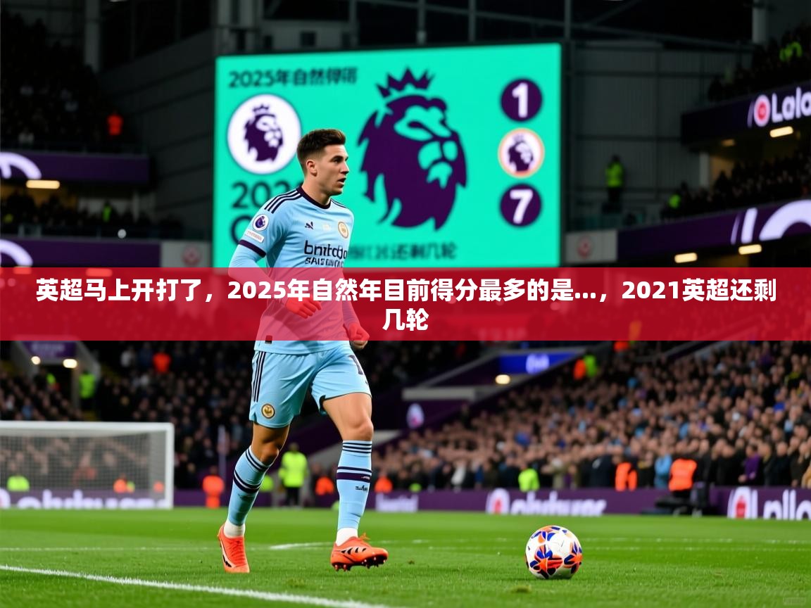 2025乐鱼体育在线平台英超马上开打了,2025年自然年目前得分最多的是...,2021英超还剩几轮 第2张