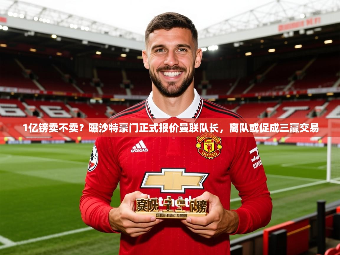 2025乐鱼体育在线1亿镑卖不卖?曝沙特豪门正式报价曼联队长,离队或促成三赢交易 第4张