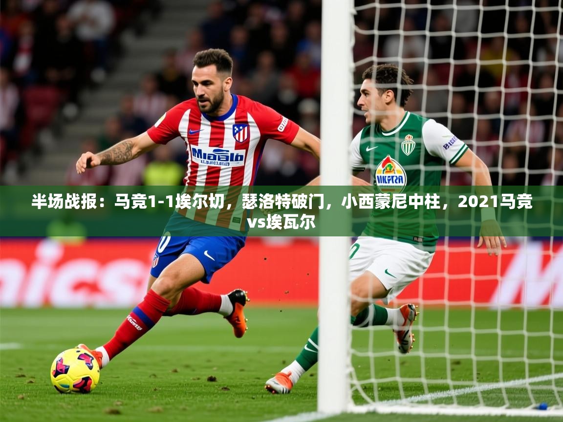 2025乐鱼体育在线官网半场战报：马竞1-1埃尔切，瑟洛特破门，小西蒙尼中柱，2021马竞vs埃瓦尔  第3张