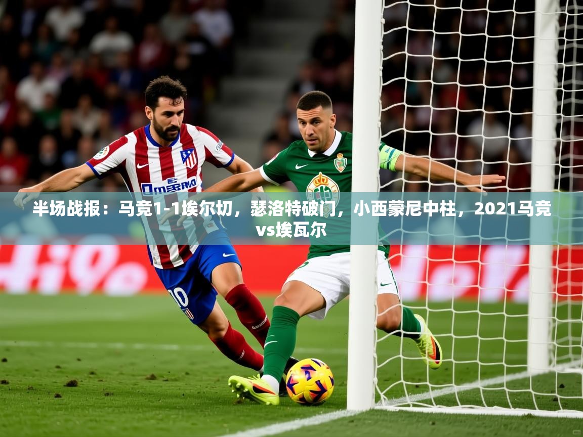 2025乐鱼体育在线官网半场战报：马竞1-1埃尔切，瑟洛特破门，小西蒙尼中柱，2021马竞vs埃瓦尔  第4张