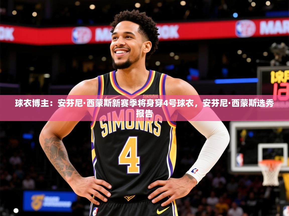 2025乐鱼体育官方在线球衣博主：安芬尼·西蒙斯新赛季将身穿4号球衣，安芬尼·西蒙斯选秀报告  第3张