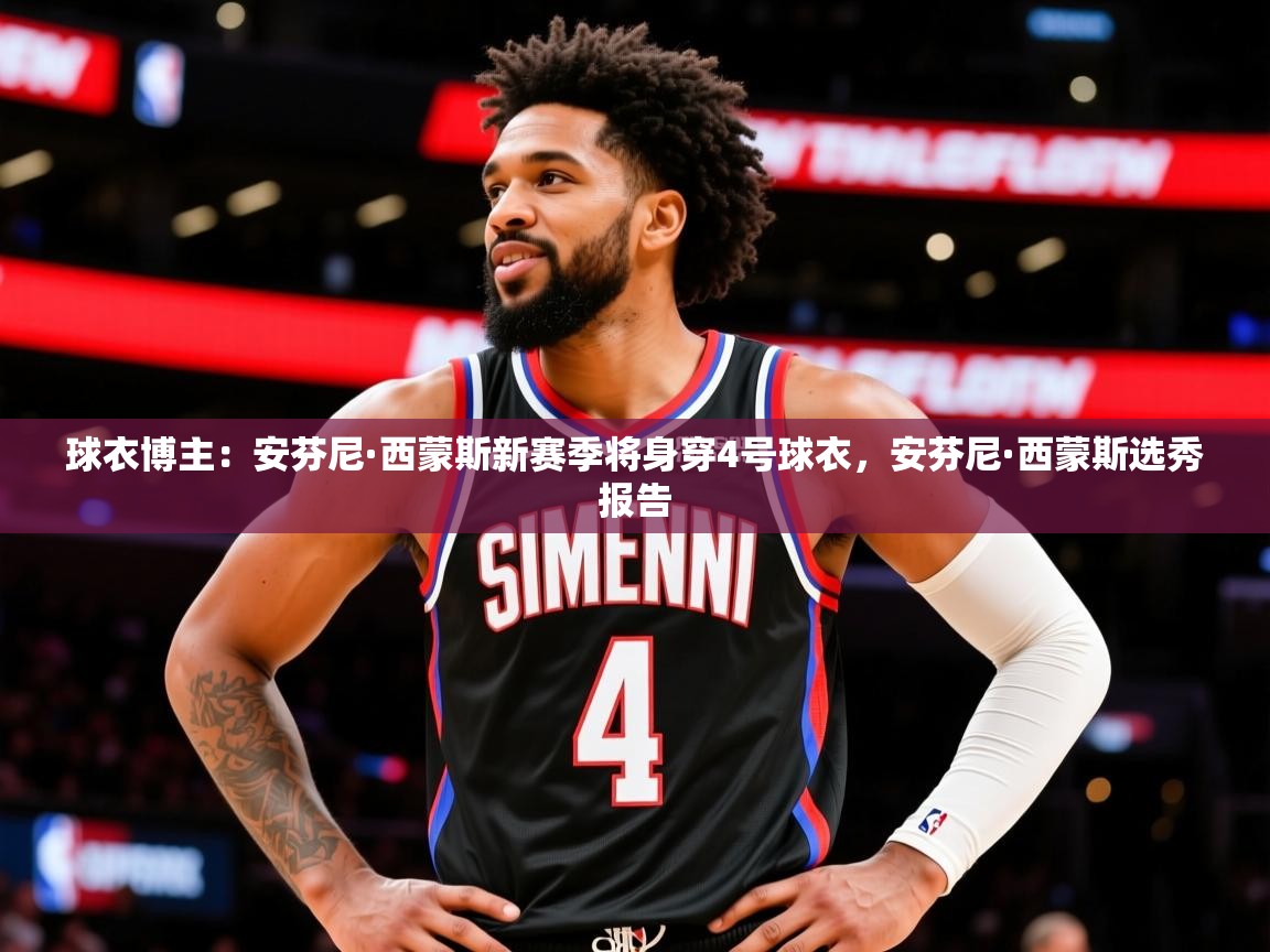 2025乐鱼体育官方在线球衣博主：安芬尼·西蒙斯新赛季将身穿4号球衣，安芬尼·西蒙斯选秀报告  第4张