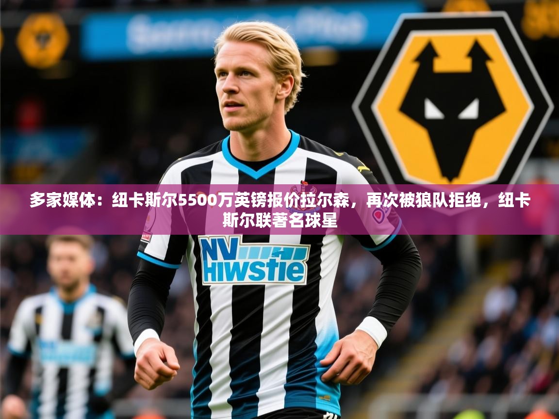 2025乐鱼体育官网登录入口多家媒体：纽卡斯尔5500万英镑报价拉尔森，再次被狼队拒绝，纽卡斯尔联著名球星  第4张