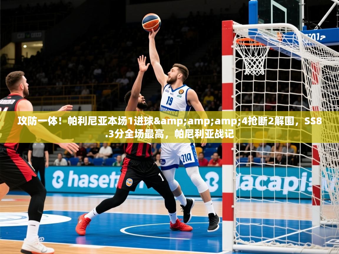 2025乐鱼体育在线平台官网攻防一体!帕利尼亚本场1进球&4抢断2解围,SS8.3分全场最高,帕尼利亚战记 第1张