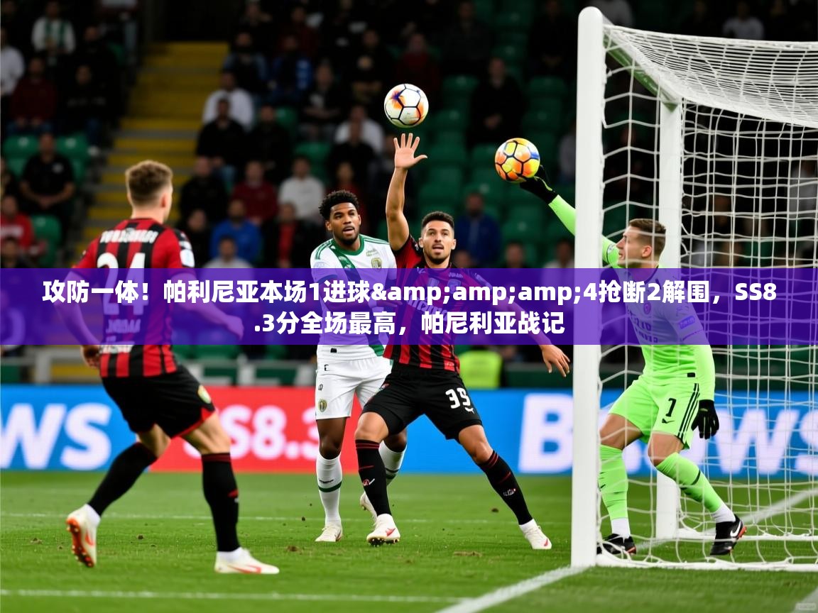 2025乐鱼体育在线平台官网攻防一体!帕利尼亚本场1进球&4抢断2解围,SS8.3分全场最高,帕尼利亚战记 第4张