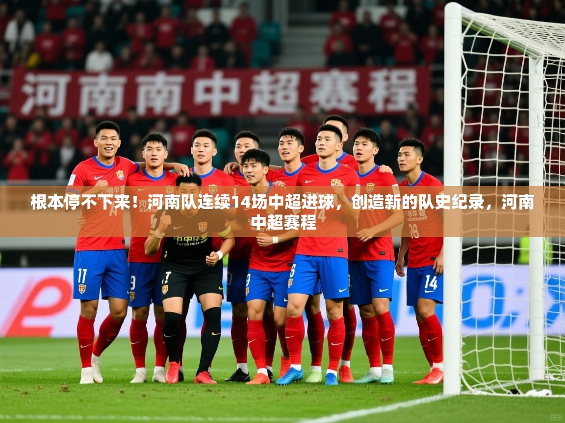 2025乐鱼体育在线登陆根本停不下来！河南队连续14场中超进球，创造新的队史纪录，河南中超赛程  第2张