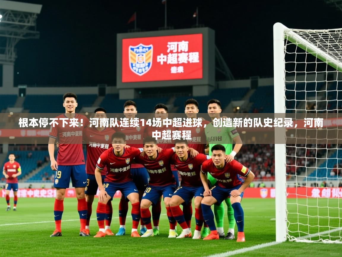 2025乐鱼体育在线登陆根本停不下来！河南队连续14场中超进球，创造新的队史纪录，河南中超赛程  第4张