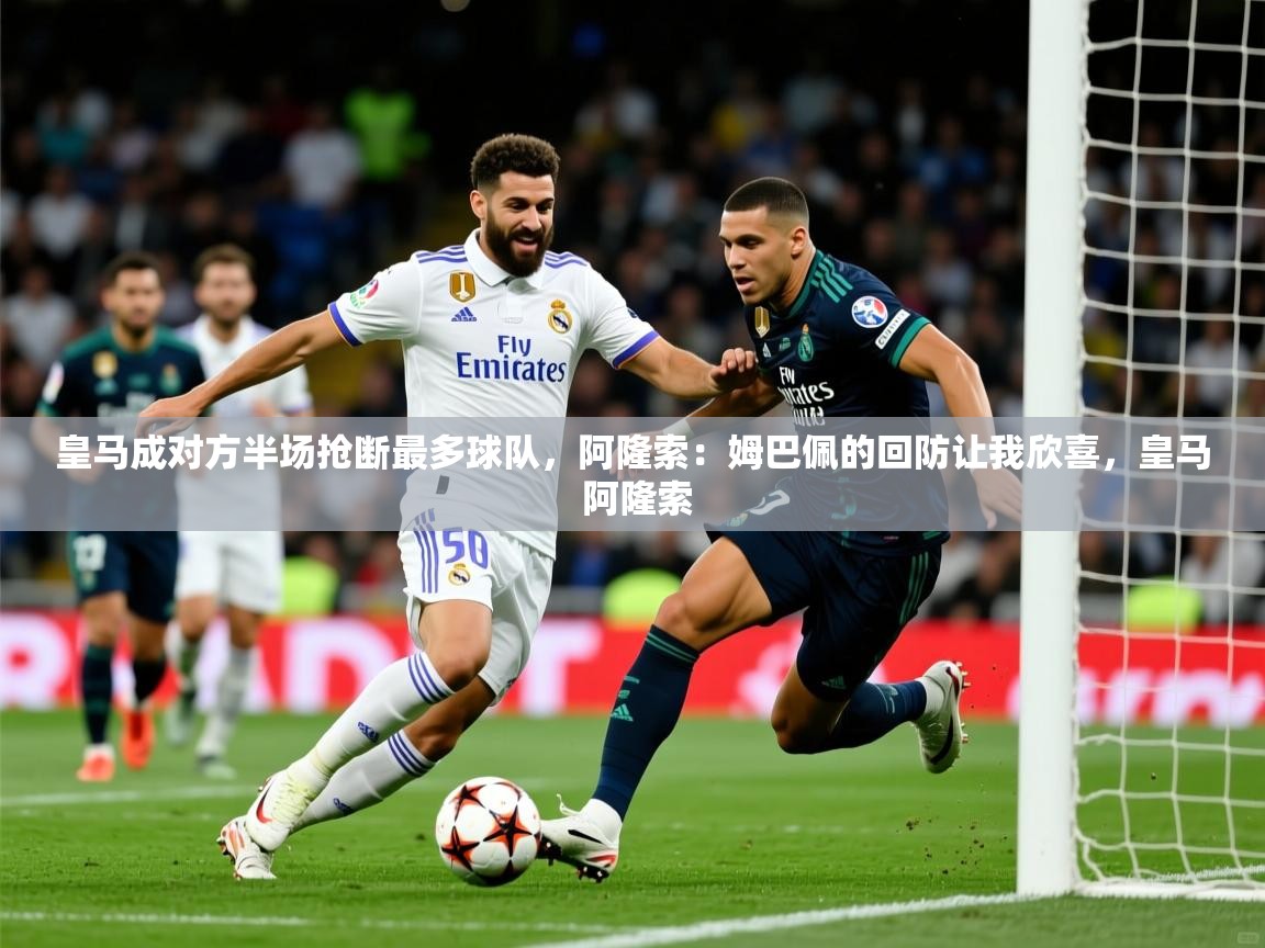 2025乐鱼体育在线皇马成对方半场抢断最多球队，阿隆索：姆巴佩的回防让我欣喜，皇马 阿隆索  第2张