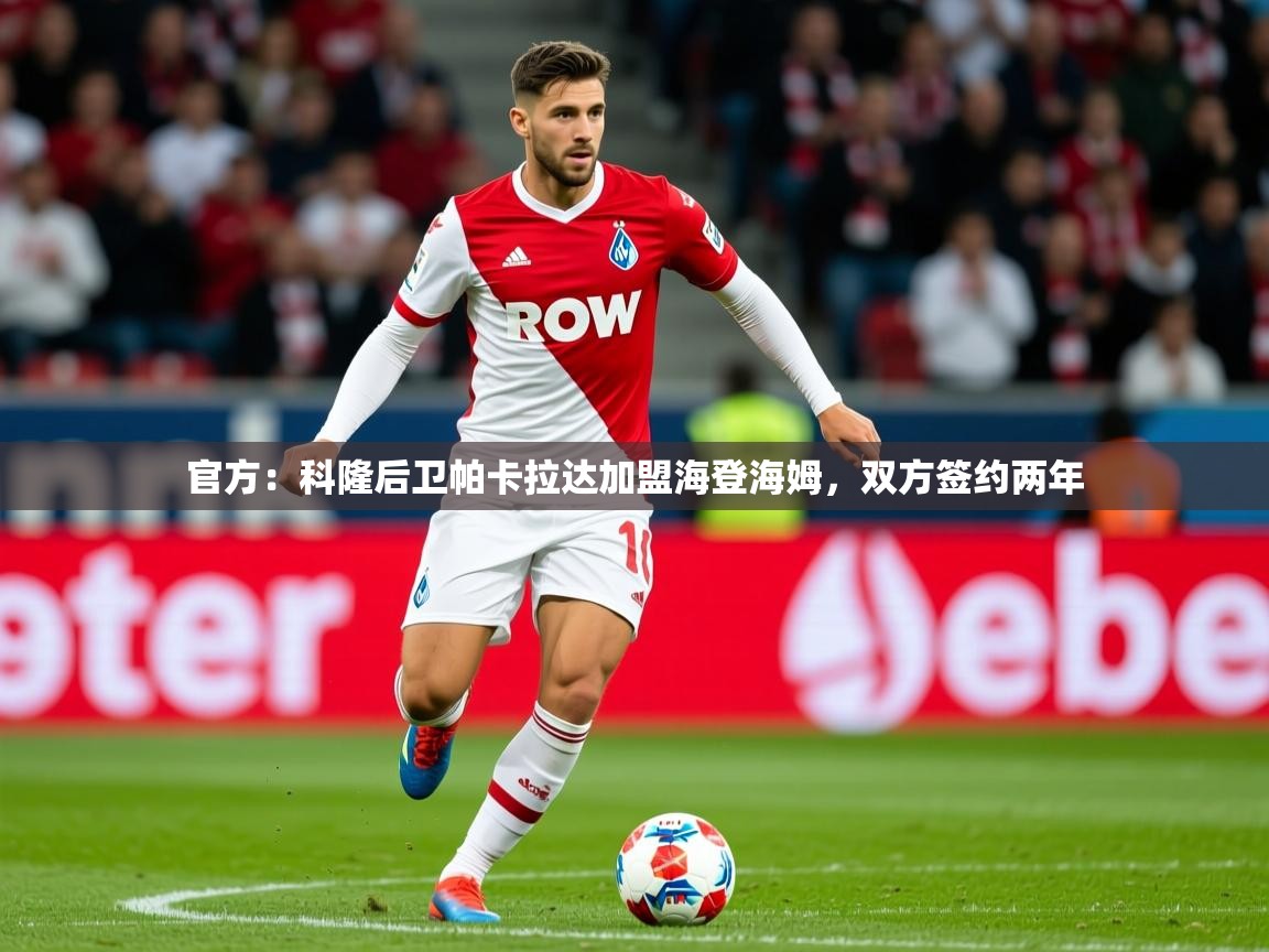 2025乐鱼体育在线观看官方:科隆后卫帕卡拉达加盟海登海姆,双方签约两年 第1张
