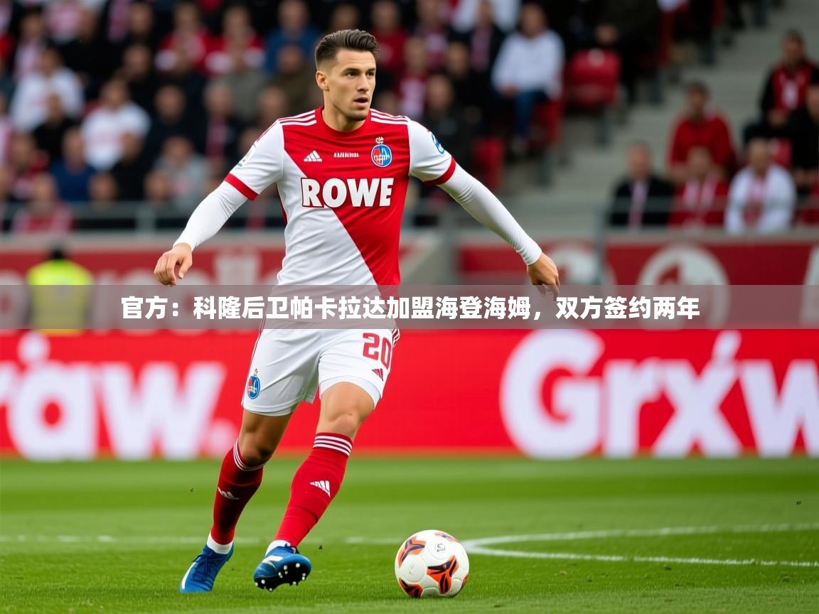 2025乐鱼体育在线观看官方:科隆后卫帕卡拉达加盟海登海姆,双方签约两年 第2张