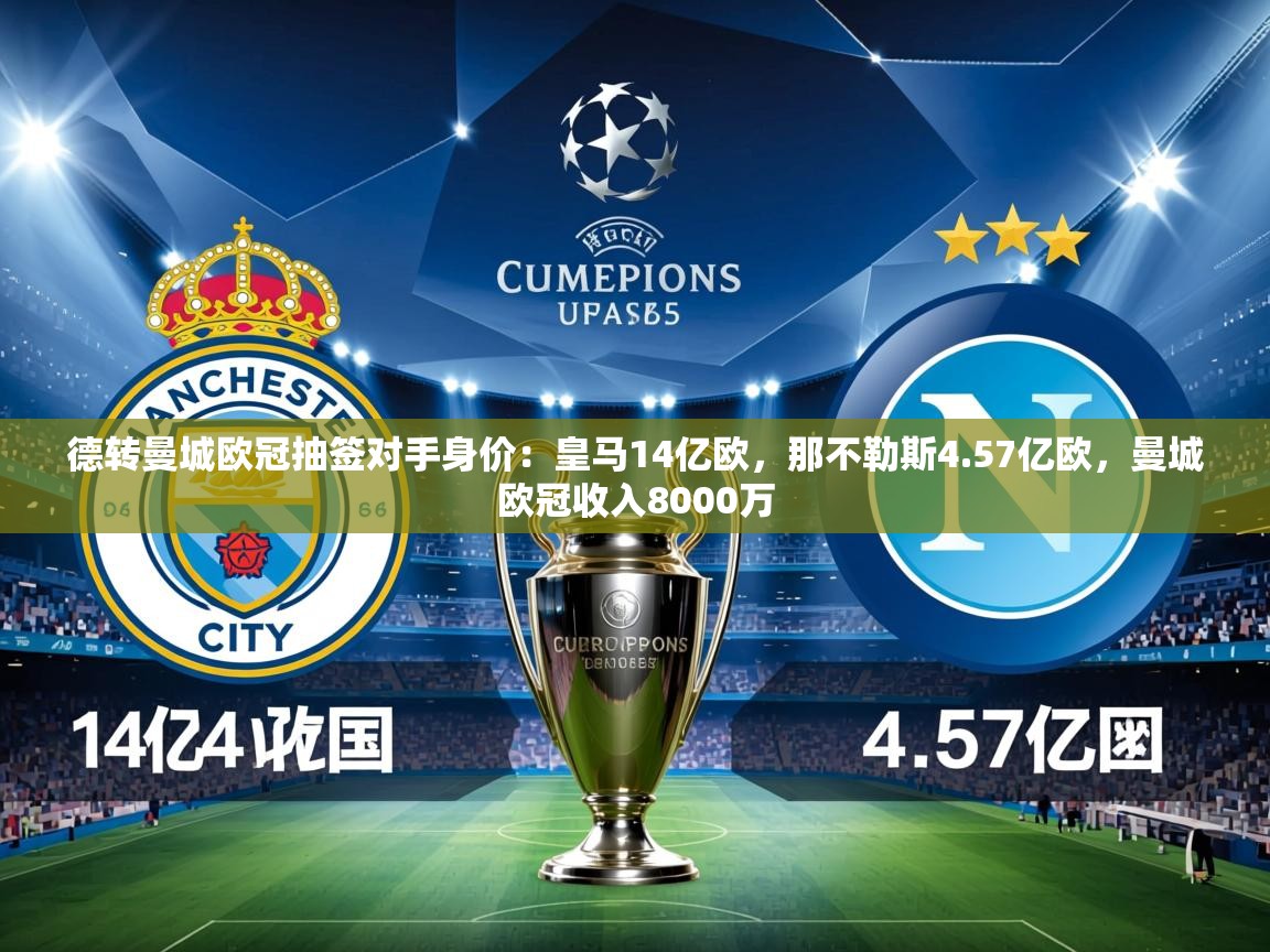 2025乐鱼体育在线网站德转曼城欧冠抽签对手身价:皇马14亿欧,那不勒斯4.57亿欧,曼城欧冠收入8000万 第3张