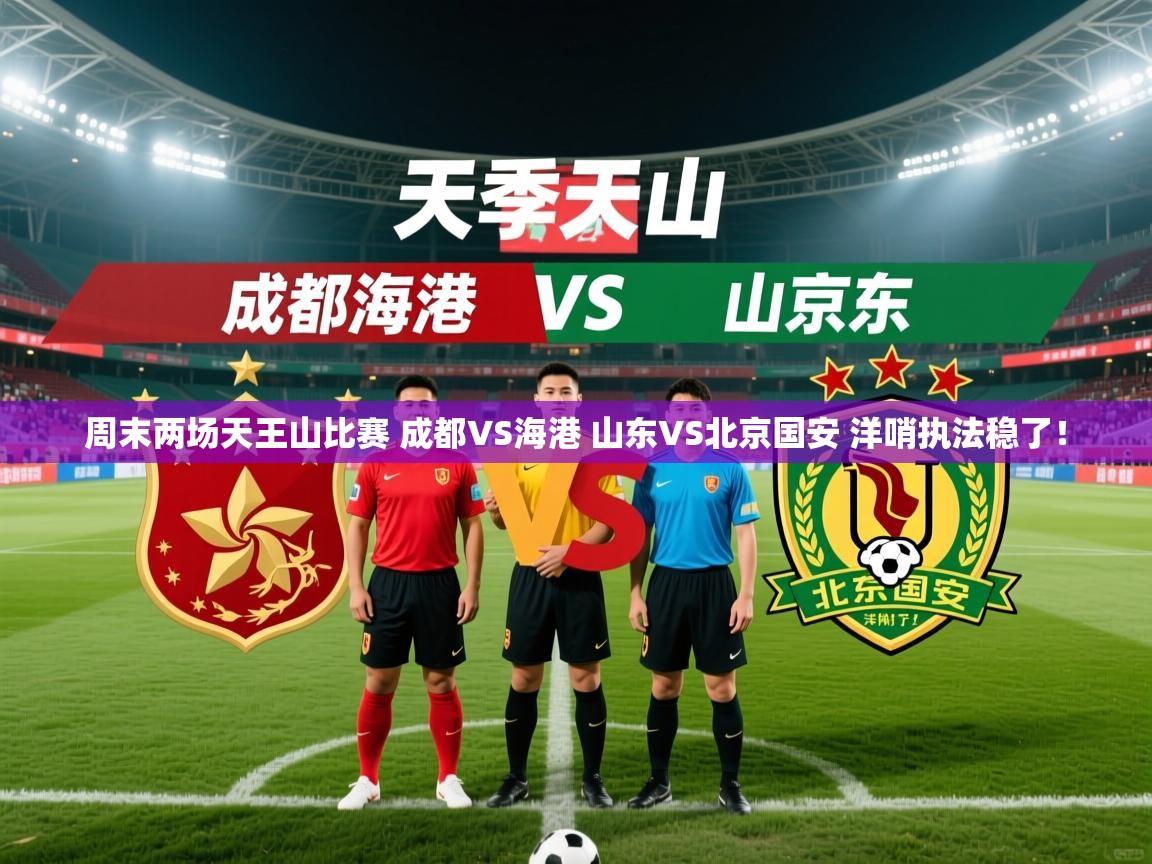 2025乐鱼体育在线登陆周末两场天王山比赛 成都VS海港 山东VS北京国安 洋哨执法稳了! 第1张