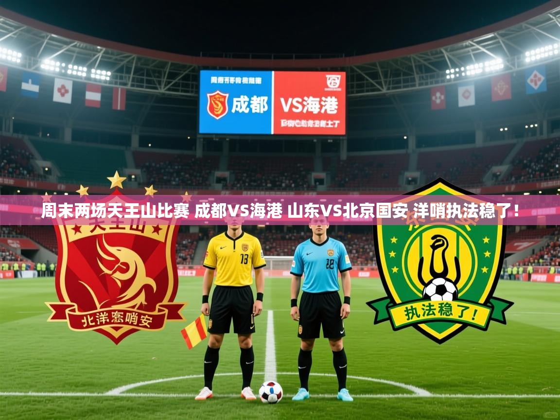 2025乐鱼体育在线登陆周末两场天王山比赛 成都VS海港 山东VS北京国安 洋哨执法稳了! 第2张