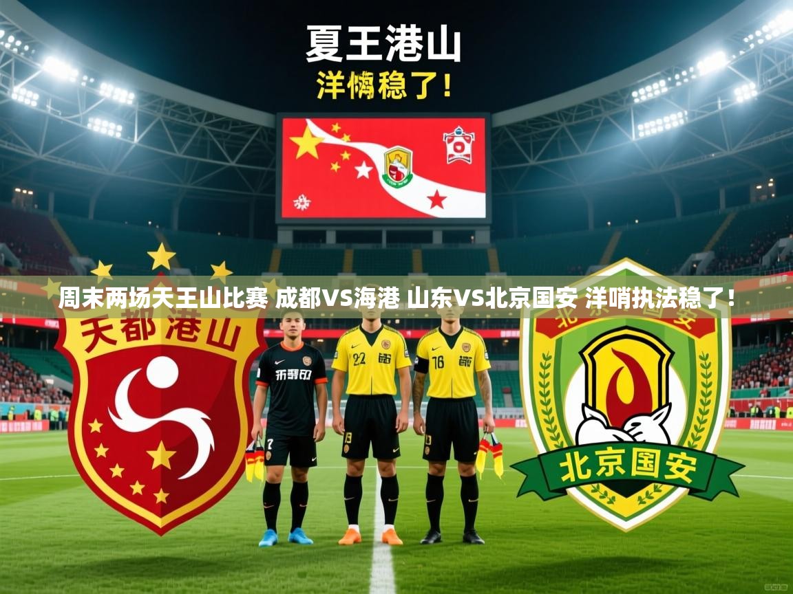 2025乐鱼体育在线登陆周末两场天王山比赛 成都VS海港 山东VS北京国安 洋哨执法稳了! 第3张