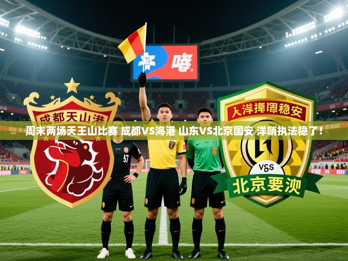 2025乐鱼体育在线登陆周末两场天王山比赛 成都VS海港 山东VS北京国安 洋哨执法稳了! 第4张