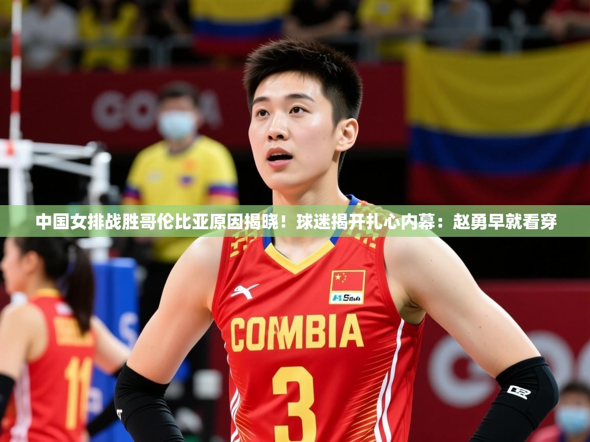 2025乐鱼体育在线平台中国女排战胜哥伦比亚原因揭晓!球迷揭开扎心内幕:赵勇早就看穿 第1张