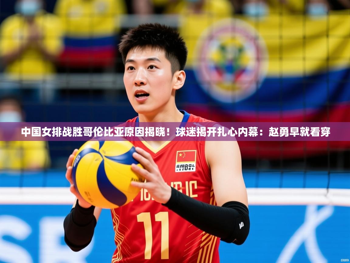 2025乐鱼体育在线平台中国女排战胜哥伦比亚原因揭晓!球迷揭开扎心内幕:赵勇早就看穿 第2张