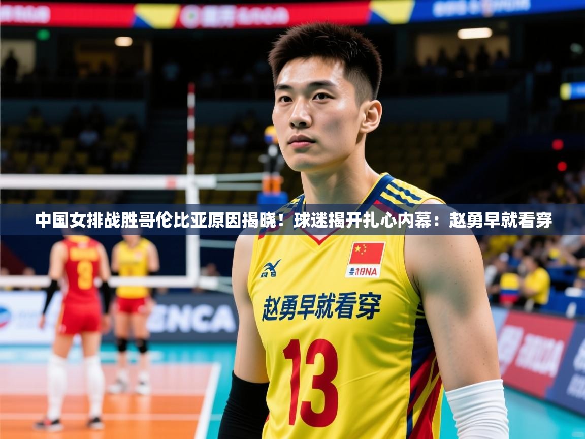 2025乐鱼体育在线平台中国女排战胜哥伦比亚原因揭晓!球迷揭开扎心内幕:赵勇早就看穿 第4张