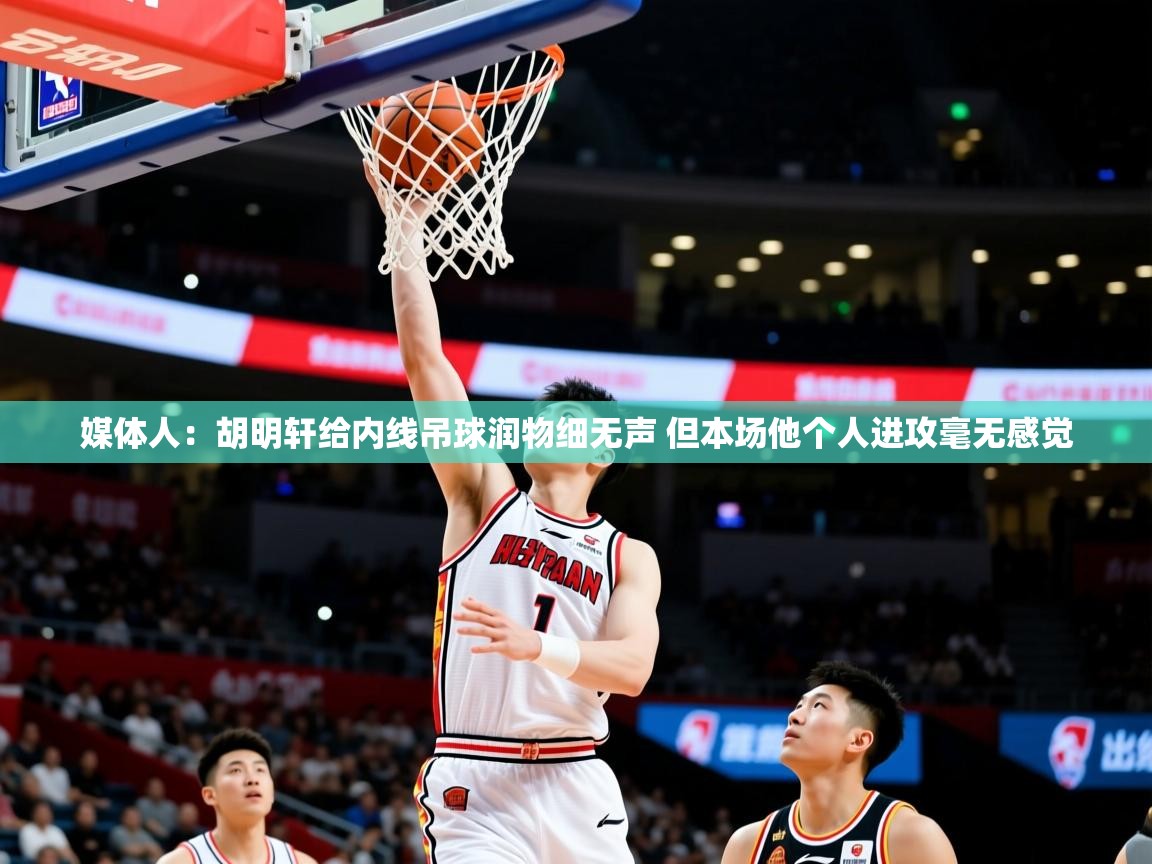 2025乐鱼体育在线登录媒体人：胡明轩给内线吊球润物细无声 但本场他个人进攻毫无感觉  第1张