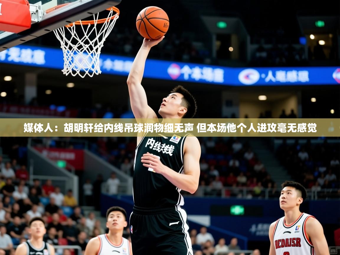 2025乐鱼体育在线登录媒体人：胡明轩给内线吊球润物细无声 但本场他个人进攻毫无感觉  第2张