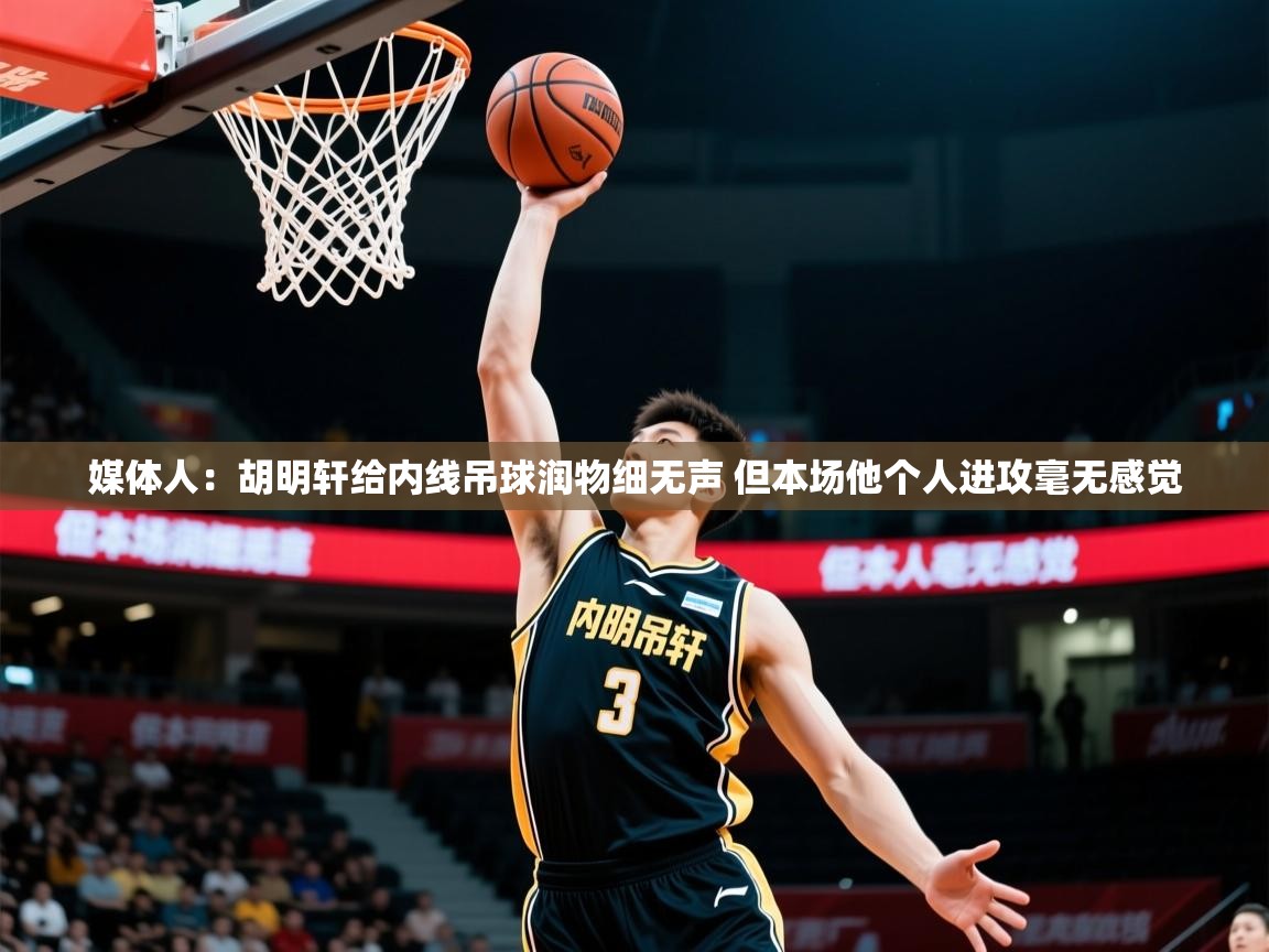 2025乐鱼体育在线登录媒体人：胡明轩给内线吊球润物细无声 但本场他个人进攻毫无感觉  第3张