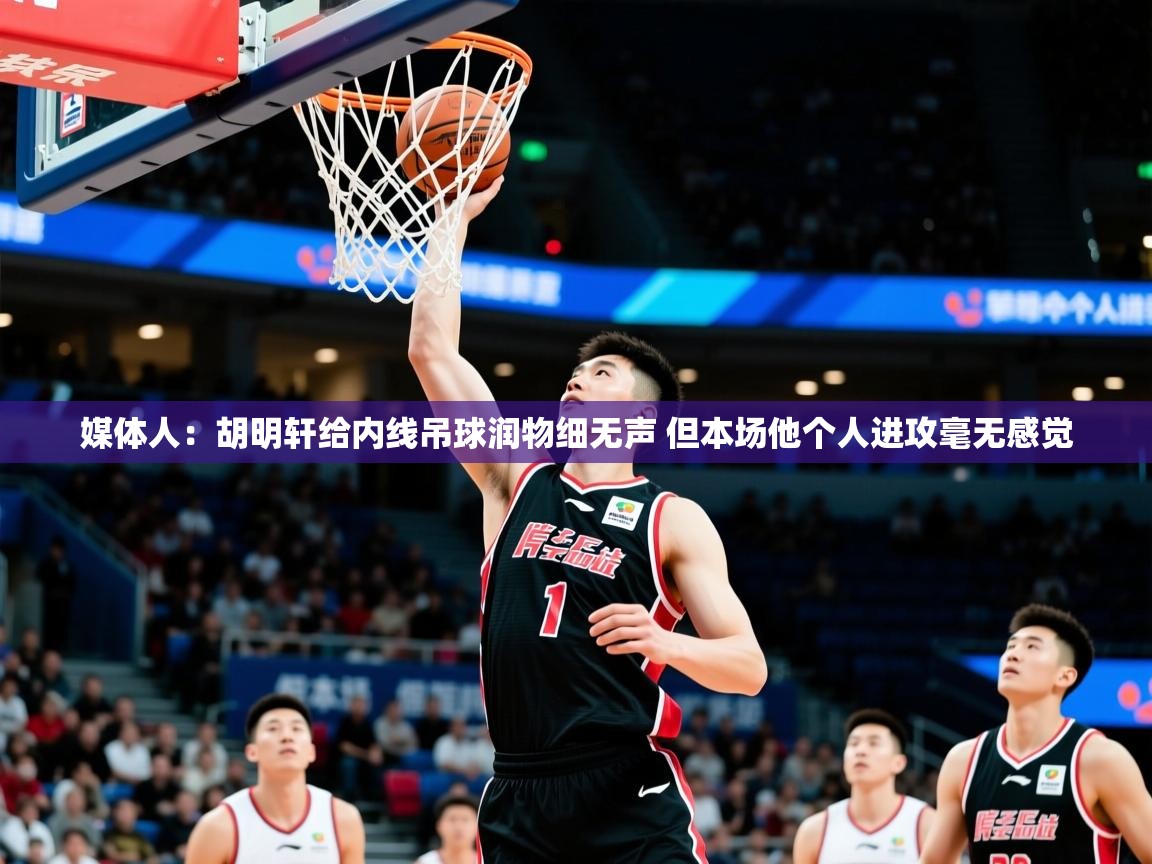 2025乐鱼体育在线登录媒体人：胡明轩给内线吊球润物细无声 但本场他个人进攻毫无感觉  第4张