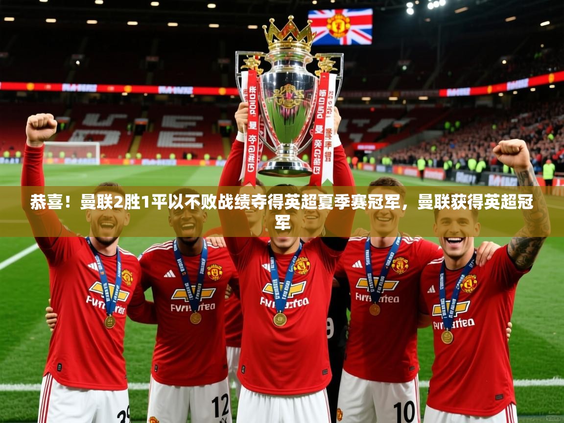 2025乐鱼体育官网恭喜!曼联2胜1平以不败战绩夺得英超夏季赛冠军,曼联获得英超冠军 第1张