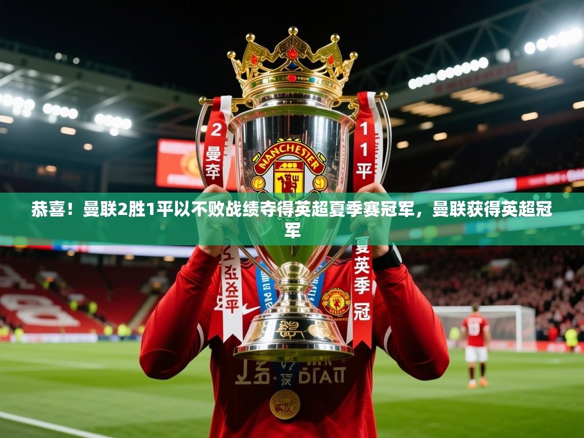 2025乐鱼体育官网恭喜!曼联2胜1平以不败战绩夺得英超夏季赛冠军,曼联获得英超冠军 第3张