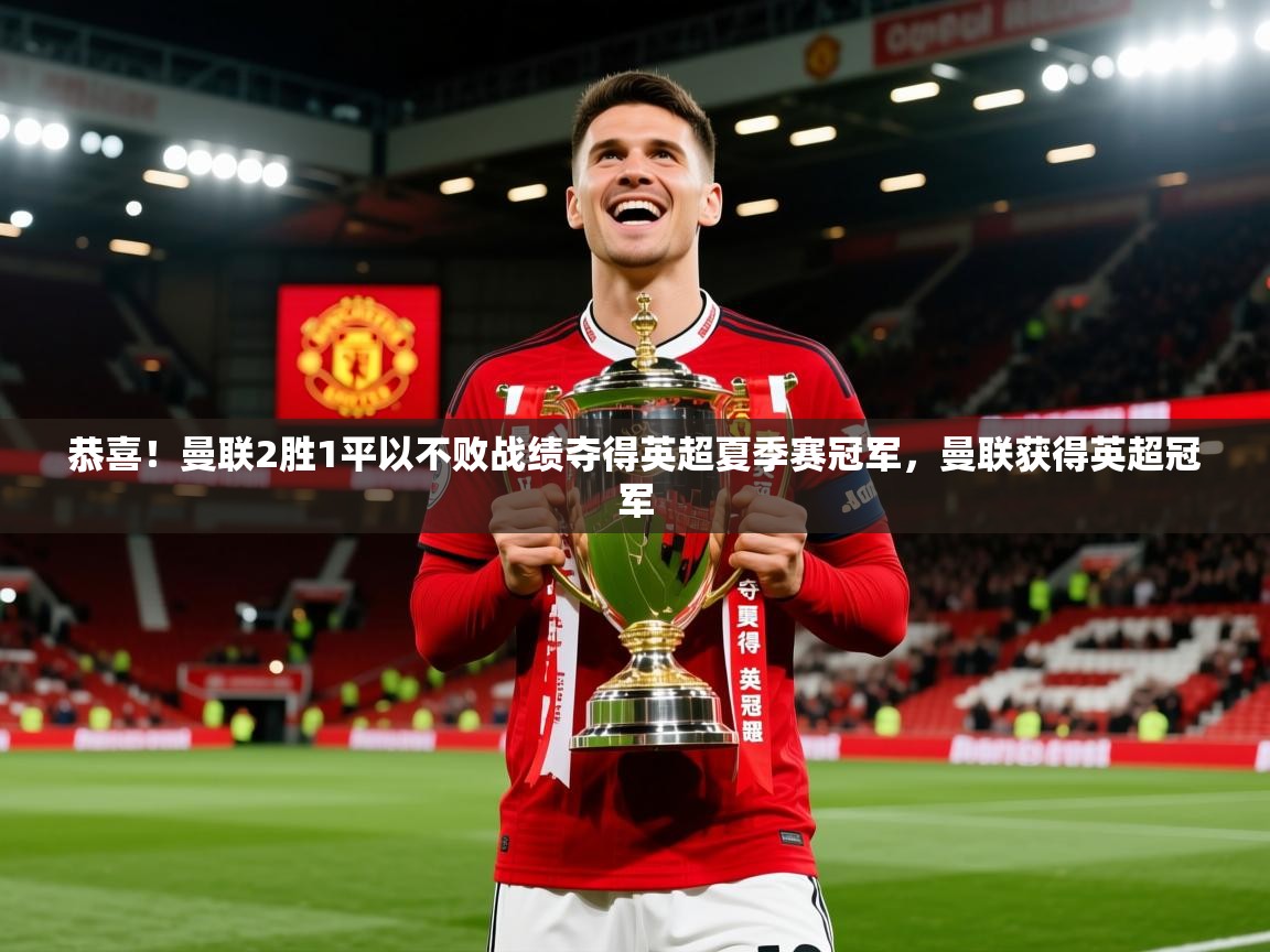 2025乐鱼体育官网恭喜!曼联2胜1平以不败战绩夺得英超夏季赛冠军,曼联获得英超冠军 第2张