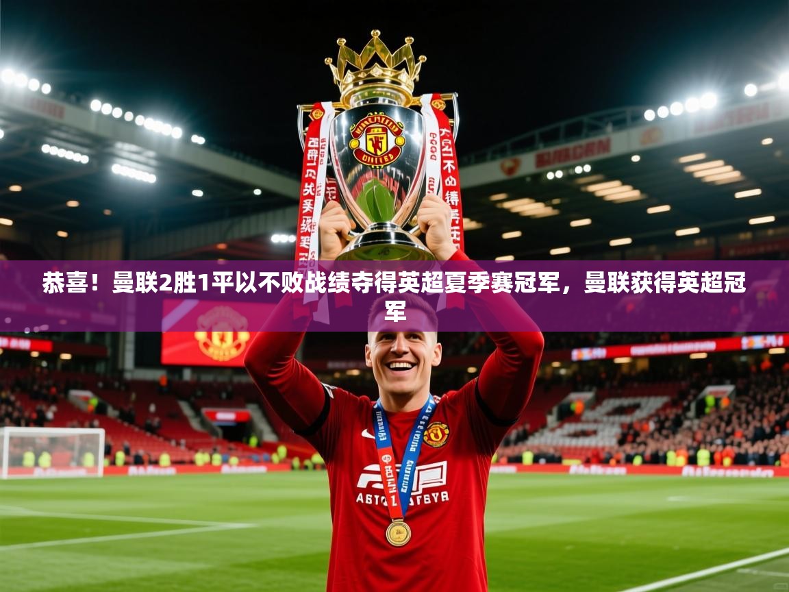 2025乐鱼体育官网恭喜!曼联2胜1平以不败战绩夺得英超夏季赛冠军,曼联获得英超冠军 第4张