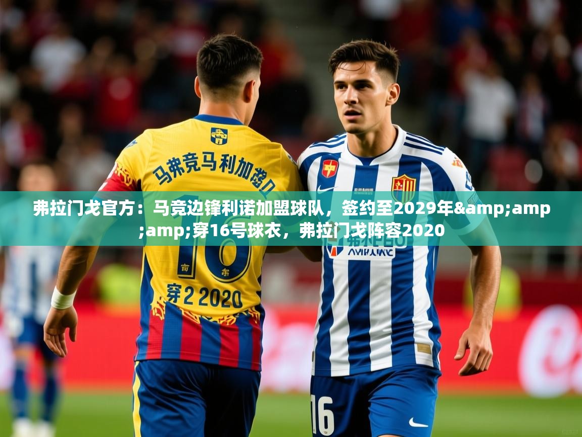 2025乐鱼体育app官网入口弗拉门戈官方：马竞边锋利诺加盟球队，签约至2029年&amp;amp;穿16号球衣，弗拉门戈阵容2020  第1张