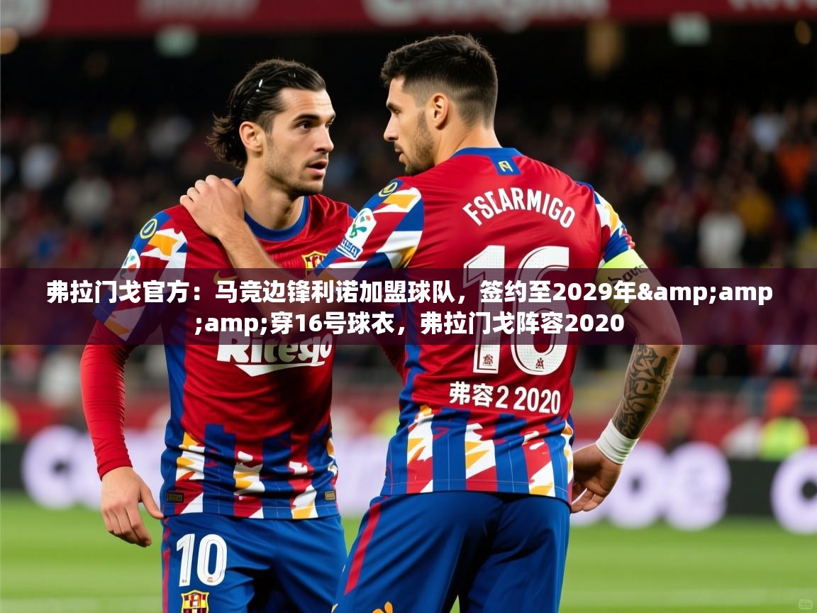 2025乐鱼体育app官网入口弗拉门戈官方：马竞边锋利诺加盟球队，签约至2029年&amp;amp;穿16号球衣，弗拉门戈阵容2020  第2张
